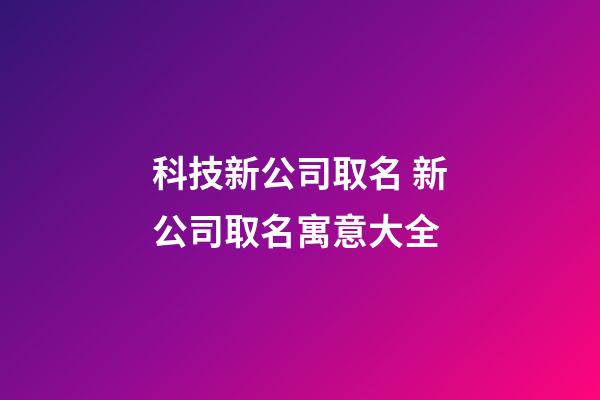 科技新公司取名 新公司取名寓意大全-第1張-公司起名-玄機派